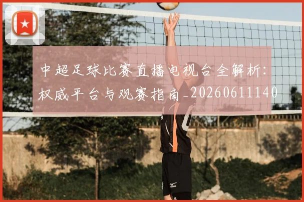 中超足球比赛直播电视台全解析:权威平台与观赛指南_20260611140949