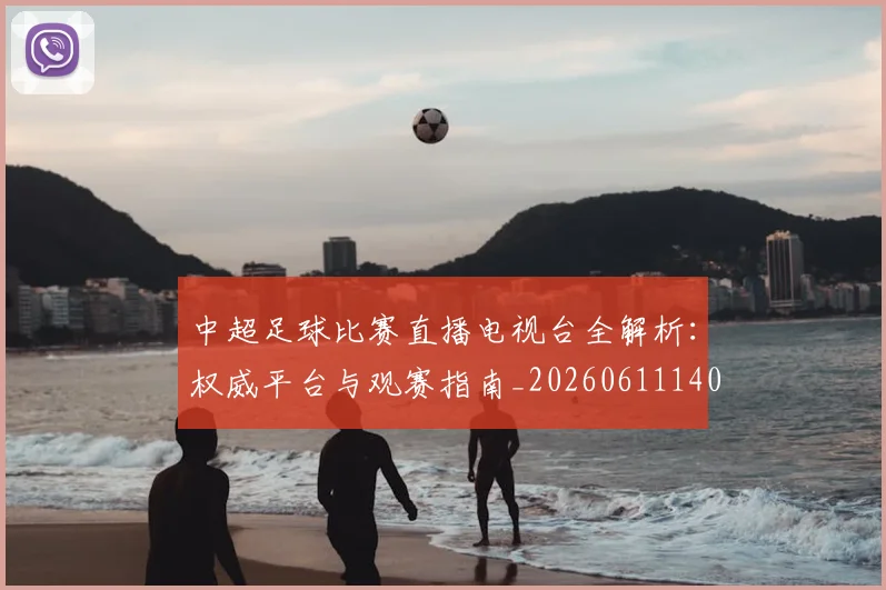 中超足球比赛直播电视台全解析:权威平台与观赛指南_20260611140949
