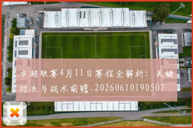 中超联赛4月11日赛程全解析:关键对决与战术前瞻_20260610190507