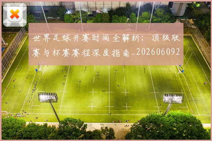 世界足球开赛时间全解析:顶级联赛与杯赛赛程深度指南_20260609201421