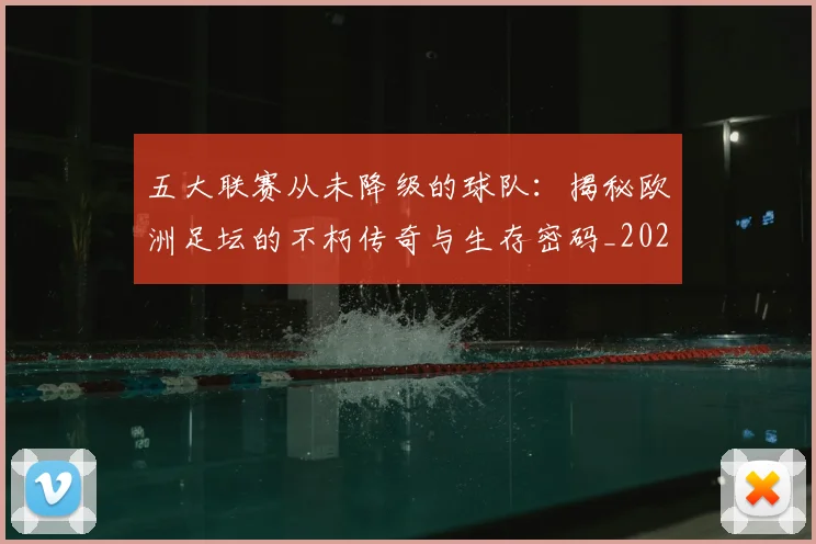 五大联赛从未降级的球队:揭秘欧洲足坛的不朽传奇与生存密码_20260611141014