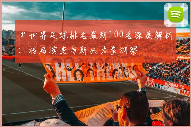 年世界足球排名最新100名深度解析:格局演变与新兴力量洞察