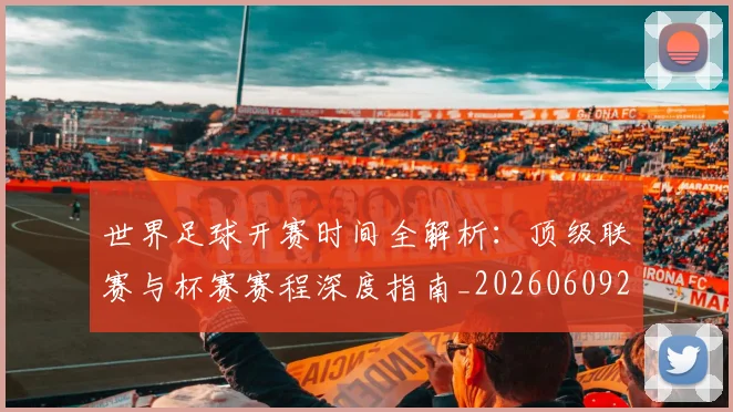 世界足球开赛时间全解析:顶级联赛与杯赛赛程深度指南_20260609201421