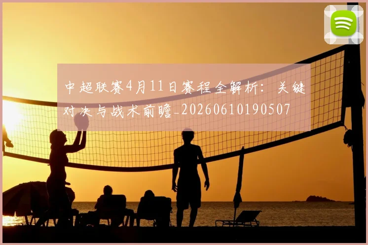 中超联赛4月11日赛程全解析:关键对决与战术前瞻_20260610190507