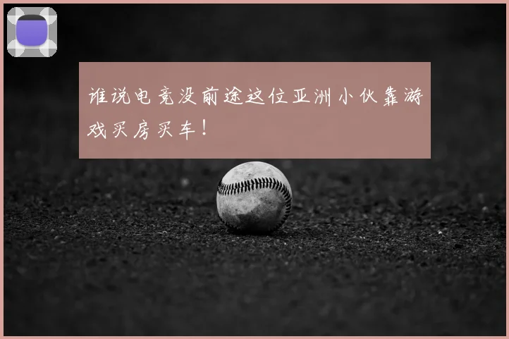谁说电竞没前途这位亚洲小伙靠游戏买房买车!