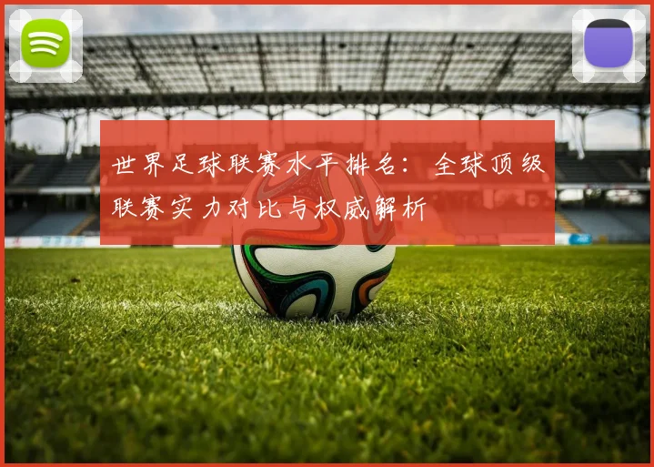 世界足球联赛水平排名:全球顶级联赛实力对比与权威解析