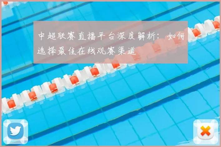 中超联赛直播平台深度解析:如何选择最佳在线观赛渠道