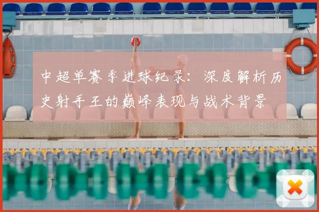 中超单赛季进球纪录:深度解析历史射手王的巅峰表现与战术背景
