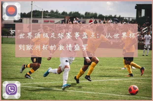 世界顶级足球赛事盘点:从世界杯到欧洲杯的激情盛宴