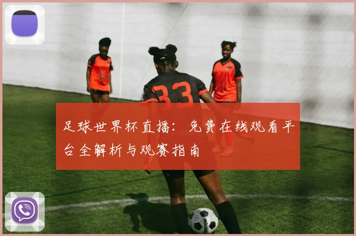 足球世界杯直播:免费在线观看平台全解析与观赛指南